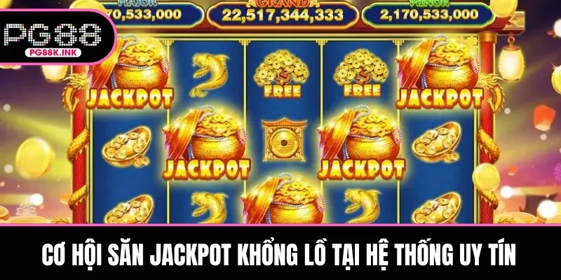 Cơ hội săn Jackpot khổng lồ tại hệ thống uy tín
