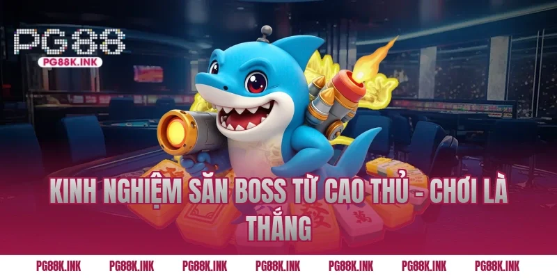 Kinh nghiệm săn Boss từ cao thủ - Chơi là thắng