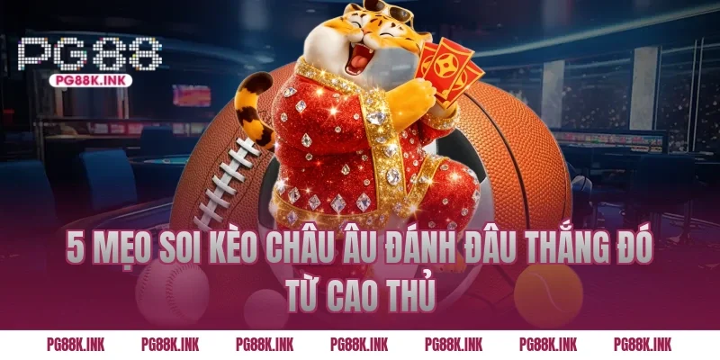 5 Mẹo soi kèo châu Âu đánh đâu thắng đó từ cao thủ